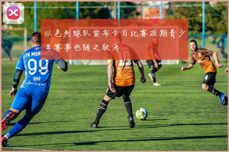 以色列球队宣布今日比赛延期青少年赛事也随之取消