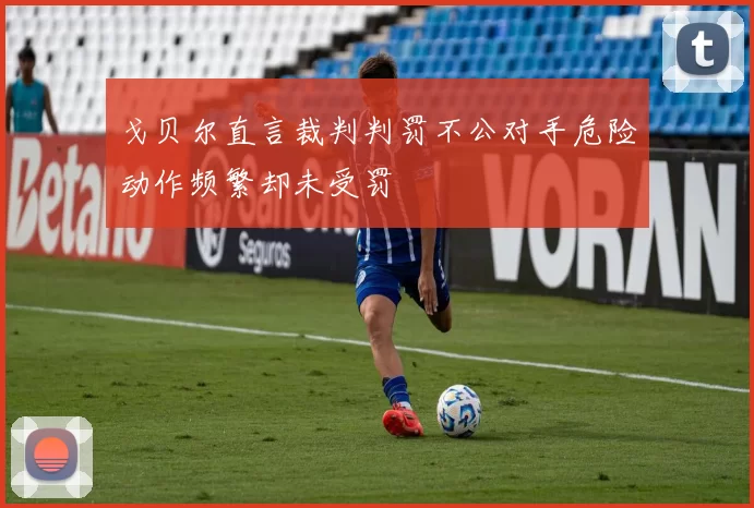戈贝尔直言裁判判罚不公对手危险动作频繁却未受罚