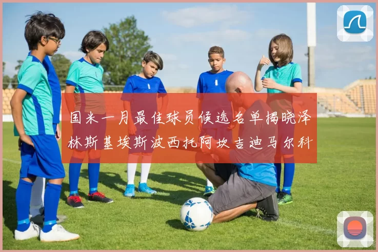 国米一月最佳球员候选名单揭晓泽林斯基埃斯波西托阿坎吉迪马尔科争夺荣誉