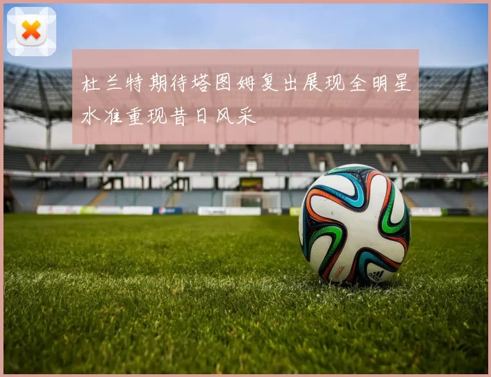 杜兰特期待塔图姆复出展现全明星水准重现昔日风采