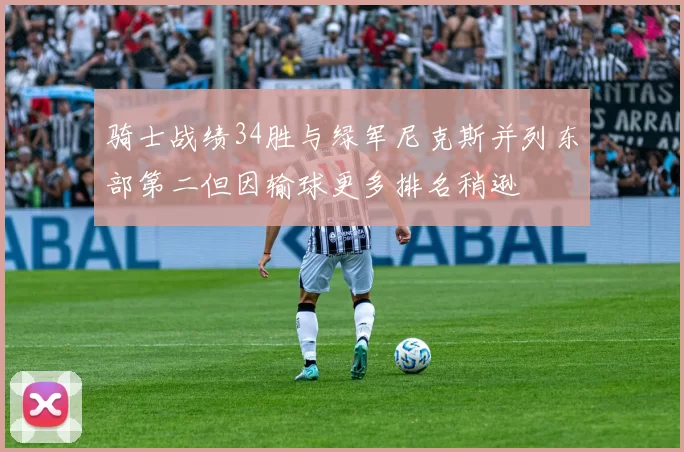 骑士战绩34胜与绿军尼克斯并列东部第二但因输球更多排名稍逊
