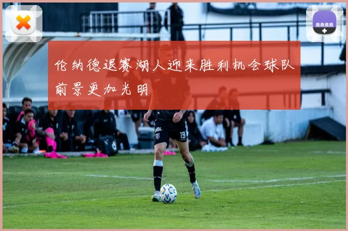 伦纳德退赛湖人迎来胜利机会球队前景更加光明