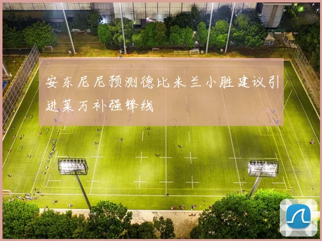 安东尼尼预测德比米兰小胜建议引进莱万补强锋线