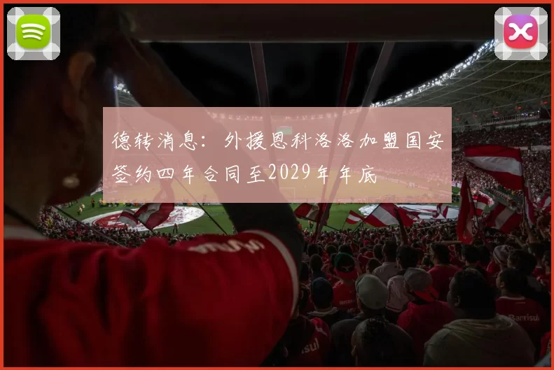 德转消息：外援恩科洛洛加盟国安签约四年合同至2029年年底