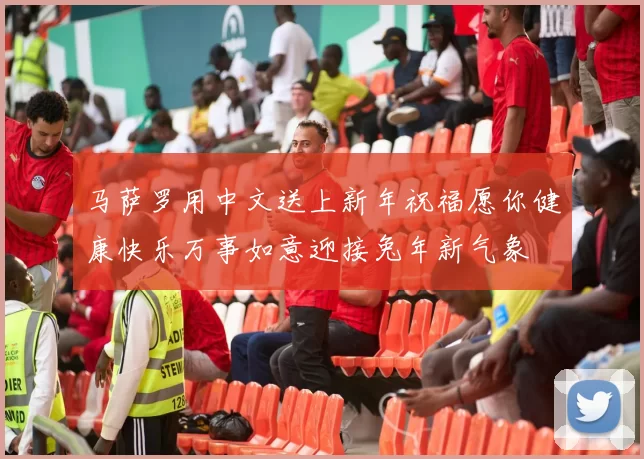 马萨罗用中文送上新年祝福愿你健康快乐万事如意迎接兔年新气象