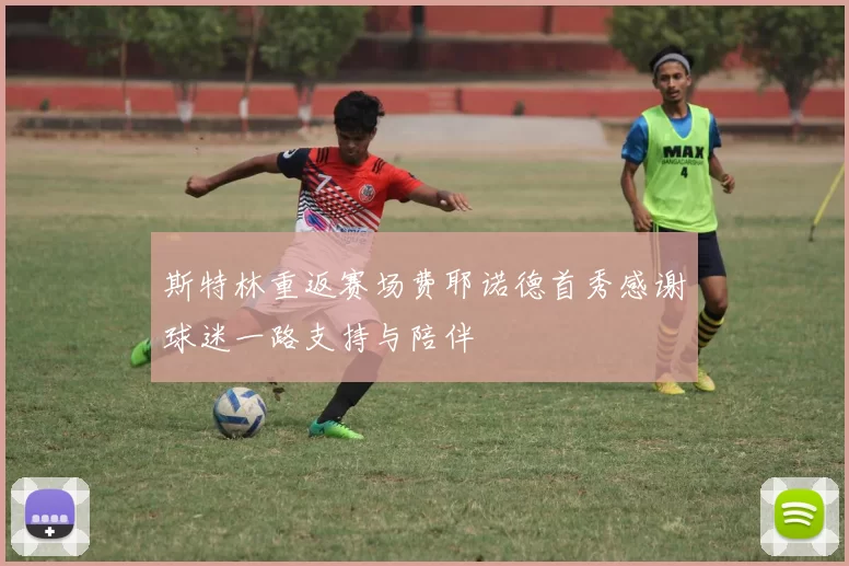 斯特林重返赛场费耶诺德首秀感谢球迷一路支持与陪伴