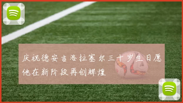 庆祝德安吉洛拉塞尔三十岁生日愿他在新阶段再创辉煌