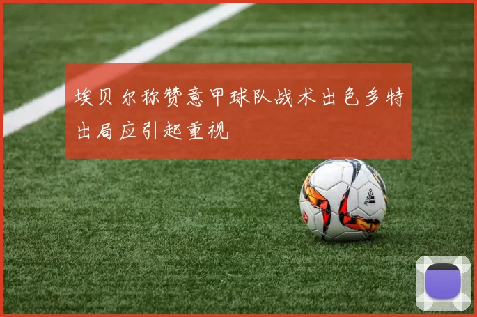 埃贝尔称赞意甲球队战术出色多特出局应引起重视