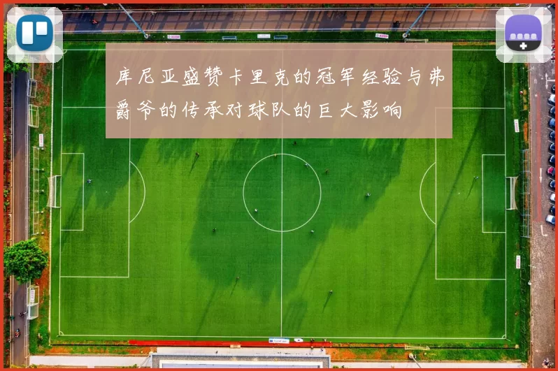 库尼亚盛赞卡里克的冠军经验与弗爵爷的传承对球队的巨大影响