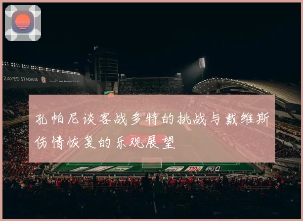 孔帕尼谈客战多特的挑战与戴维斯伤情恢复的乐观展望